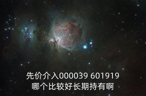 化妝品什么股長期持有，先價(jià)介入000039 601919哪個(gè)比較好長期持有啊