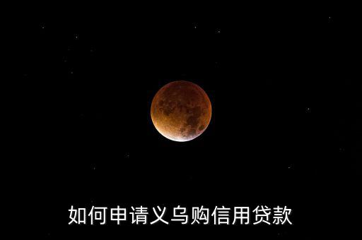 義烏購是什么，如何申請義烏購信用貸款