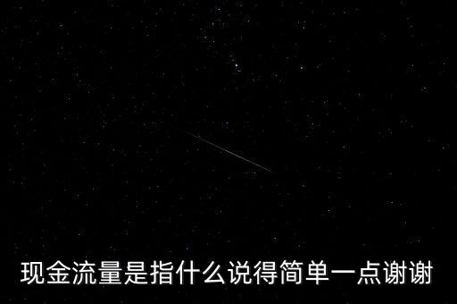 現(xiàn)金流指什么，現(xiàn)金流量是指什么說得簡單一點謝謝