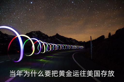 黃金儲(chǔ)備為什么放在美國，當(dāng)年為什么要把黃金運(yùn)往美國存放