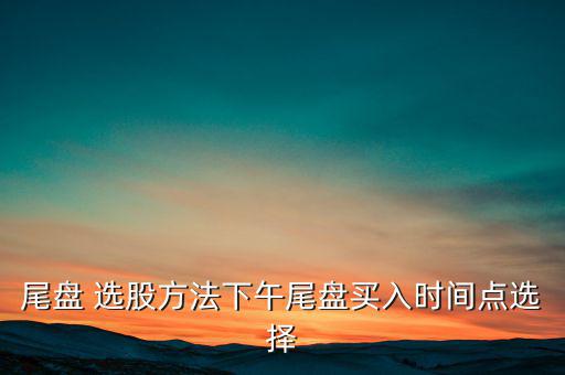下午怎么選股,午盤2點(diǎn)半是股票異動重要時間點(diǎn)可關(guān)注重倉股