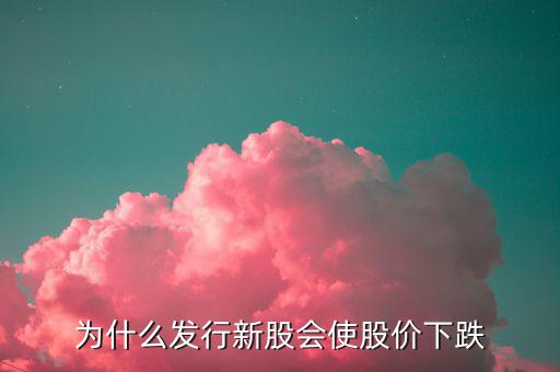 為什么發(fā)新股就要跌，為什么一個公司發(fā)新股后股價就會下跌