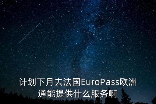 計劃下月去法國EuroPass歐洲通能提供什么服務啊