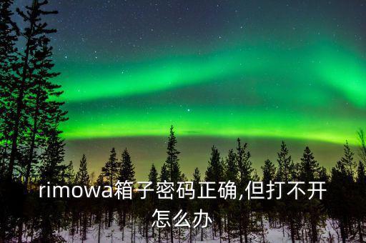 rimowa箱子密碼正確,但打不開(kāi)怎么辦