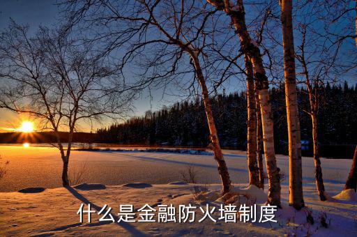 什么是金融防火墻，什么是金融防火墻制度