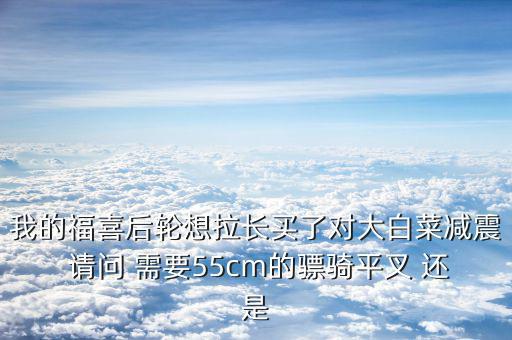 福喜拉長(zhǎng)需要什么，福喜拉長(zhǎng)需要啥零件