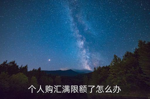 為什么個人購匯有限額，個人購匯滿限額了怎么辦