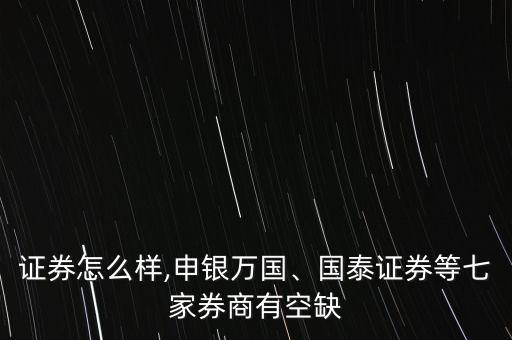 邦德證券怎么樣,申銀萬國、國泰證券等七家券商有空缺