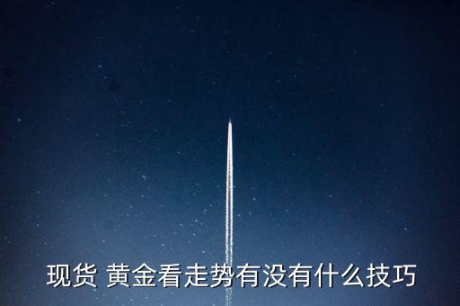 現(xiàn)貨黃金下周將怎么走,分析現(xiàn)貨黃金走勢(shì)要先定趨勢(shì)再定倉位