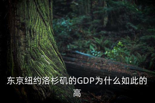 為什么東京gdp這么高，東京紐約洛杉磯的GDP為什么如此的高