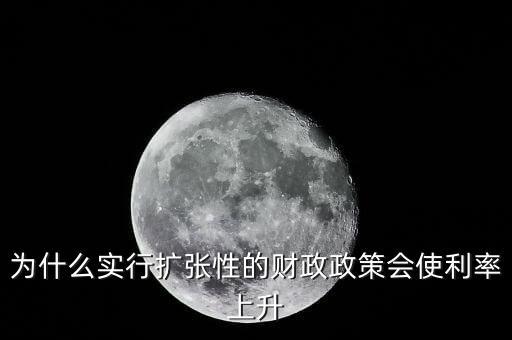為什么實行擴(kuò)張性的財政政策會使利率上升