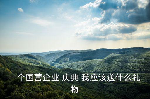 一個國營企業(yè) 慶典 我應(yīng)該送什么禮物