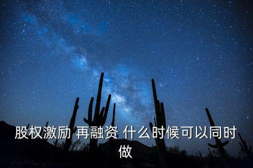再融資新政策什么時候?qū)嵤?，股?quán)激勵 再融資 什么時候可以同時做