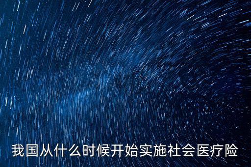 我國從什么時(shí)候開始實(shí)施社會(huì)醫(yī)療險(xiǎn)