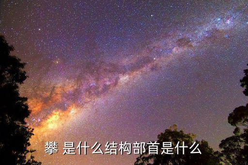 攀字是什么結(jié)構(gòu)，攀 是什么結(jié)構(gòu)部首是什么