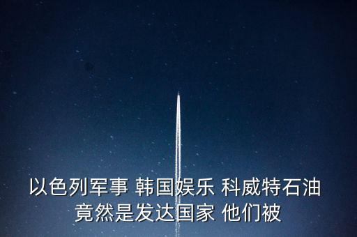 科威特為什么富，科威特這個國家有錢么