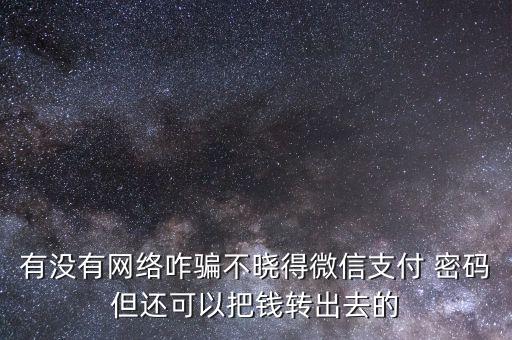 有沒(méi)有網(wǎng)絡(luò)咋騙不曉得微信支付 密碼但還可以把錢轉(zhuǎn)出去的