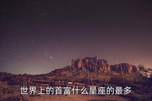 富豪什么星座最多，世界上的首富什么星座的最多