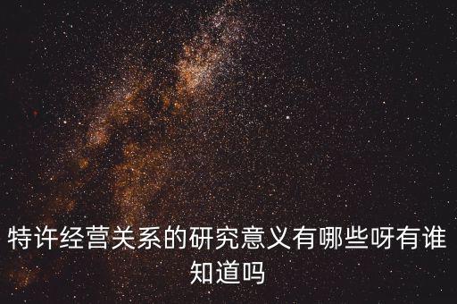 為什么政府要特許經營，特許經營關系的研究意義有哪些呀有誰知道嗎