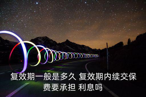  復(fù)效期一般是多久 復(fù)效期內(nèi)續(xù)交保費要承擔(dān) 利息嗎