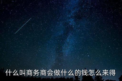 商會(huì)的經(jīng)費(fèi)來源靠什么，什么叫商務(wù)商會(huì)做什么的錢怎么來得