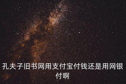 孔夫子用什么第三方支付，孔夫子舊書網用支付寶付錢還是用網銀付啊