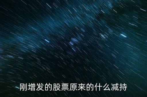 剛增發(fā)的股票原來(lái)的什么減持