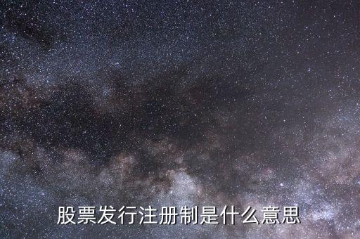 股市注冊制是什么意思，股市注冊制是怎么回事怎么股票跌那么厲害