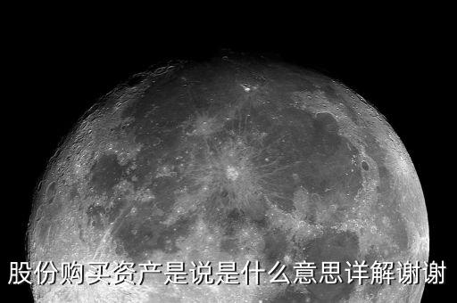 股份購(gòu)買(mǎi)資產(chǎn)是什么，股份購(gòu)買(mǎi)資產(chǎn)是說(shuō)是什么意思詳解謝謝