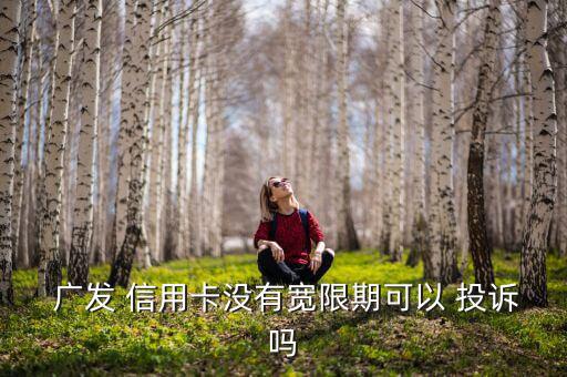  廣發(fā) 信用卡沒(méi)有寬限期可以 投訴嗎