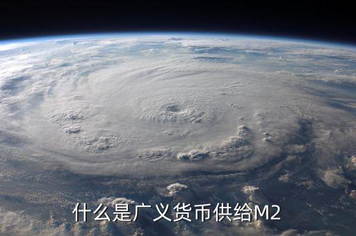 廣義貨幣m2是什么意思，什麼是廣義貨幣M2