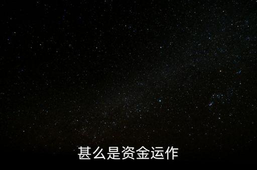 什么是資金運(yùn)作，資金運(yùn)作是怎么回事