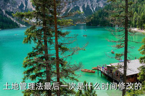 土地承包法什么時候修改，土地管理法最后一次是什么時間修改的