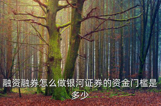 融資融券怎么做銀河證券的資金門(mén)檻是多少