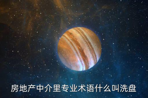 房地產(chǎn)中介里專業(yè)術語什么叫洗盤