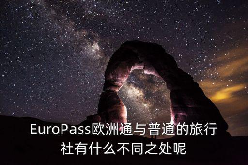 法國通和歐洲行什么區(qū)別，EuroPass歐洲通與普通的旅行社有什么不同之處呢