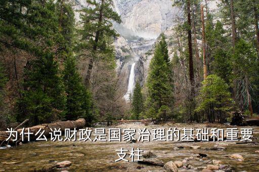 財(cái)政為什么是國家治理的基礎(chǔ)，為什么說財(cái)政是國家治理的基礎(chǔ)和重要支柱