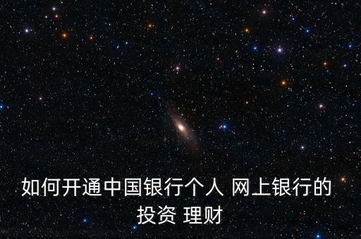 在網(wǎng)上怎么投資理財(cái),中國(guó)銀行網(wǎng)上開(kāi)通投資理財(cái)服務(wù)步驟如下