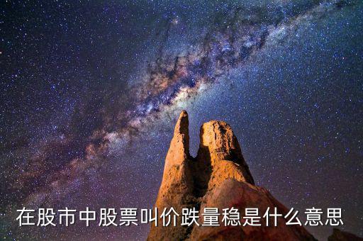 股票價(jià)跌量穩(wěn)是什么意思，在股市中股票叫價(jià)跌量穩(wěn)是什么意思