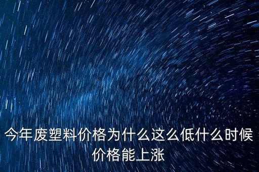 塑料價格什么時候漲價，2020年塑料能上漲嗎廢塑料下半年會漲嗎