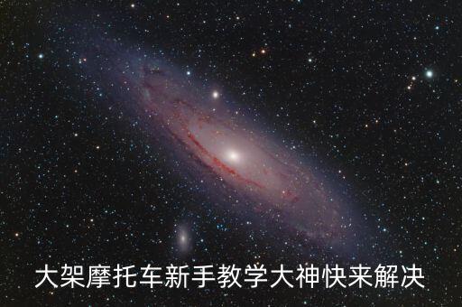 大架摩托車(chē)新手教學(xué)大神快來(lái)解決