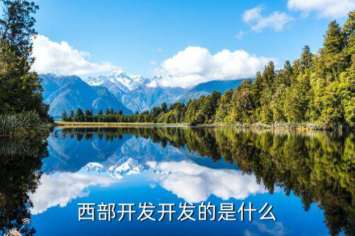 西部建設做什么的，西部在開發(fā)是做什么