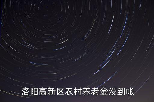  洛陽(yáng)高新區(qū)農(nóng)村養(yǎng)老金沒(méi)到帳