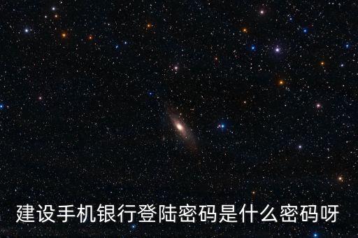 建設(shè)銀行手機銀行登錄密碼是什么，建設(shè)銀行手機銀行登錄密碼是什么