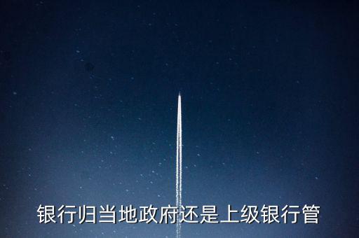 銀行歸當(dāng)?shù)卣€是上級銀行管