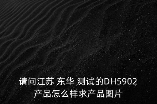 請問江蘇 東華 測試的DH5902產品怎么樣求產品圖片