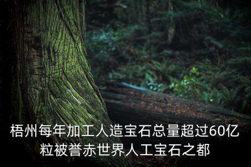 廣西梧州生產(chǎn)什么人工寶石，梧州市為何稱為世界人工寶石之都
