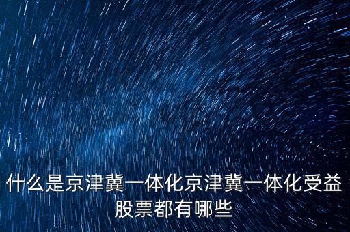 京津冀一體化是什么意思，京津冀1體化是甚么意思