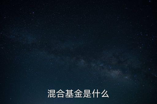 什么是混合型證券投資基金，什么是混合基金