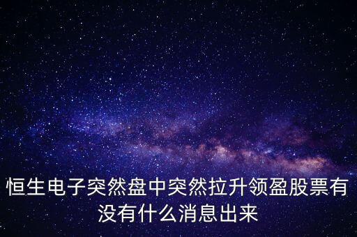 恒生電子為什么漲這么多，恒生電子突然盤中突然拉升領(lǐng)盈股票有沒有什么消息出來